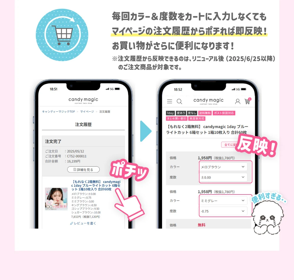 毎回カラー＆度数をカートに入力しなくてもマイページの注文履歴からポチれば即反映！お買い物がさらに便利になります！※注文履歴から反映できるのは、リニューアル後（2025/6/25以降）のご注文商品が対象です。