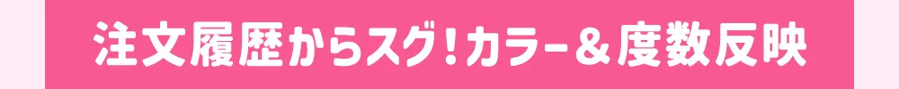 注文履歴からスグ！カラー＆度数反映