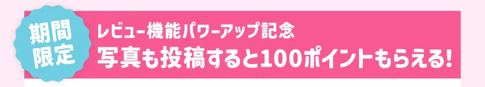 ［期間限定］レビュー機能パワーアップ記念 写真も投稿すると100ポイントもらえる！