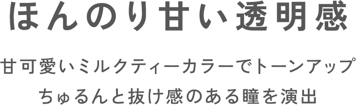 ほんのり甘い透明感甘可愛いミルクティーカラーでトーンアップちゅるんと抜け感のある瞳を演出