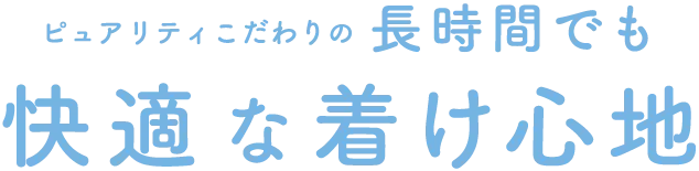 ピュアリティこだわりの長時間でも快適な着け心地