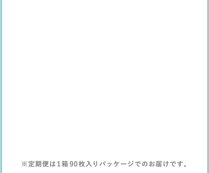※定期便は1箱90枚入りパッケージでのお届けです。