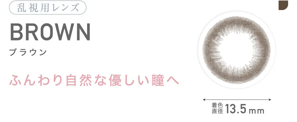 乱視用レンズ BROWN ブラウン ふんわり自然な優しい瞳へ 着色直径13.5mm