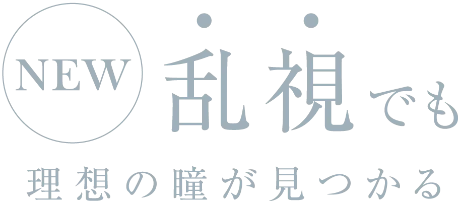 NEW 乱視でも 理想の瞳が見つかる 