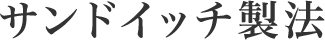 サンドイッチ製法 