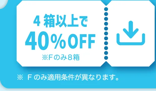 4箱以上で40%OFF ※Fのみ8箱