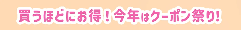 買うほどにお得！今年はクーポン祭り！